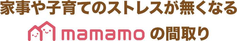 家事や子育てのストレスが無くなるmamamo（ママモ）の間取り